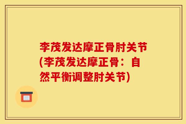 李茂发达摩正骨肘关节(李茂发达摩正骨：自然平衡调整肘关节)