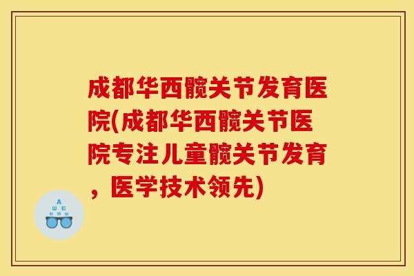 成都华西髋关节发育医院(成都华西髋关节医院专注儿童髋关节发育，医学技术领先)