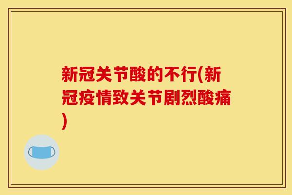 新冠关节酸的不行(新冠疫情致关节剧烈酸痛)