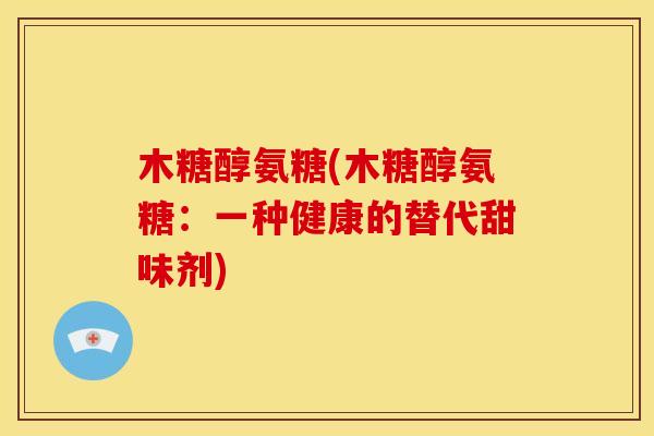 木糖醇氨糖(木糖醇氨糖：一种健康的替代甜味剂)