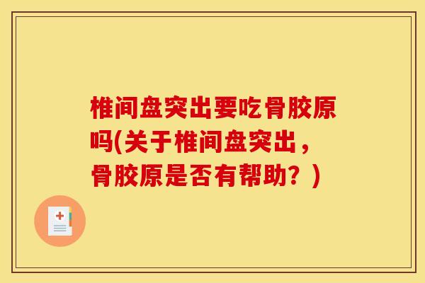 椎间盘突出要吃骨胶原吗(关于椎间盘突出，骨胶原是否有帮助？)