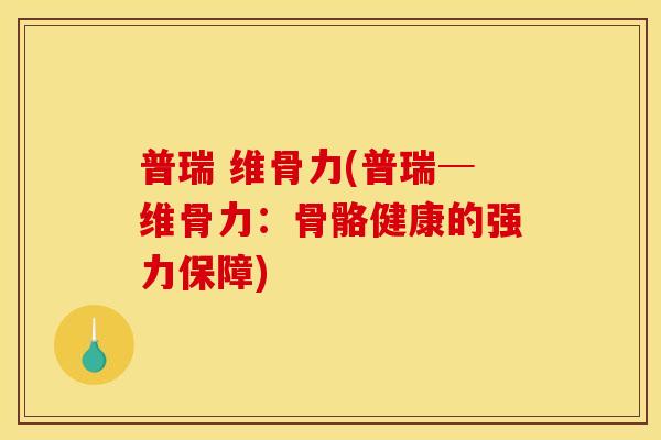 普瑞 维骨力(普瑞─维骨力：骨骼健康的强力保障)