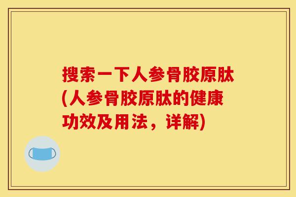 搜索一下人参骨胶原肽(人参骨胶原肽的健康功效及用法，详解)