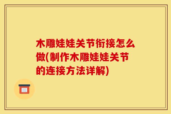 木雕娃娃关节衔接怎么做(制作木雕娃娃关节的连接方法详解)