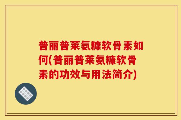 普丽普莱氨糠软骨素如何(普丽普莱氨糠软骨素的功效与用法简介)