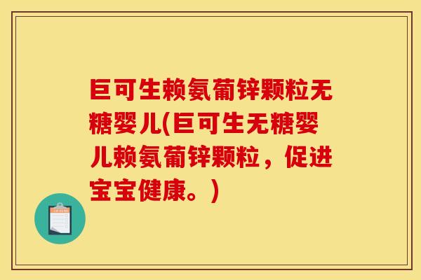 巨可生赖氨葡锌颗粒无糖婴儿(巨可生无糖婴儿赖氨葡锌颗粒，促进宝宝健康。)