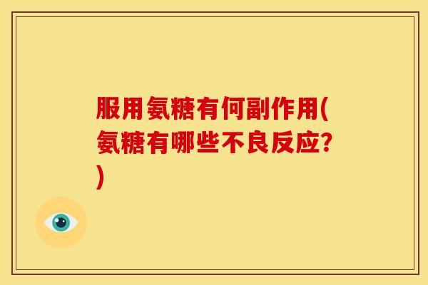 服用氨糖有何副作用(氨糖有哪些不良反应？)
