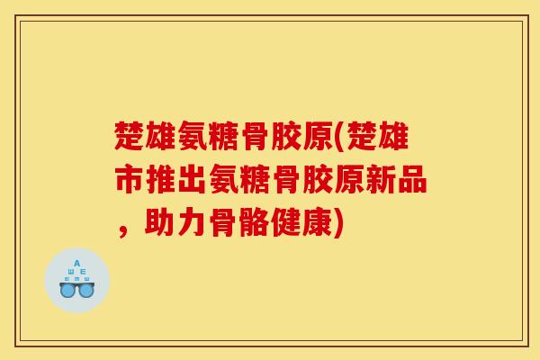 楚雄氨糖骨胶原(楚雄市推出氨糖骨胶原新品,助力骨骼健康)-第1张图片-关节骑士 楚雄氨糖骨胶原(楚雄市推出氨糖骨胶原新品,助力骨骼健康)-第1张图片-关节骑士