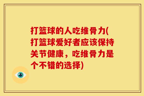 打篮球的人吃维骨力(打篮球爱好者应该保持关节健康，吃维骨力是个不错的选择)