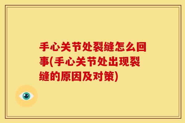 手心关节处裂缝怎么回事(手心关节处出现裂缝的原因及对策)