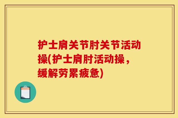 护士肩关节肘关节活动操(护士肩肘活动操，缓解劳累疲惫)