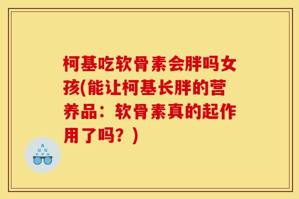 柯基吃软骨素会胖吗女孩(能让柯基长胖的营养品:软骨素真的起作用了吗?)-第1张图片-关节骑士 柯基吃软骨素会胖吗女孩(能让柯基长胖的营养品:软骨素真的起作用了吗?)-第1张图片-关节骑士
