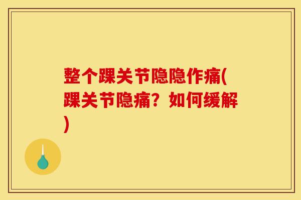 整个踝关节隐隐作痛(踝关节隐痛？如何缓解)