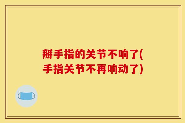 掰手指的关节不响了(手指关节不再响动了)