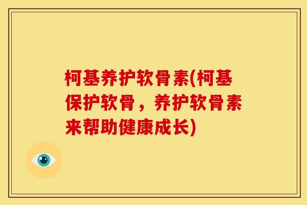 柯基养护软骨素(柯基保护软骨，养护软骨素来帮助健康成长)