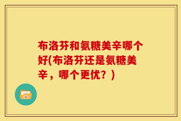 布洛芬和氨糖美辛哪个好(布洛芬还是氨糖美辛，哪个更优？)