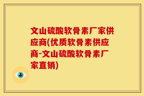 文山硫酸软骨素厂家供应商(优质软骨素供应商-文山硫酸软骨素厂家直销)