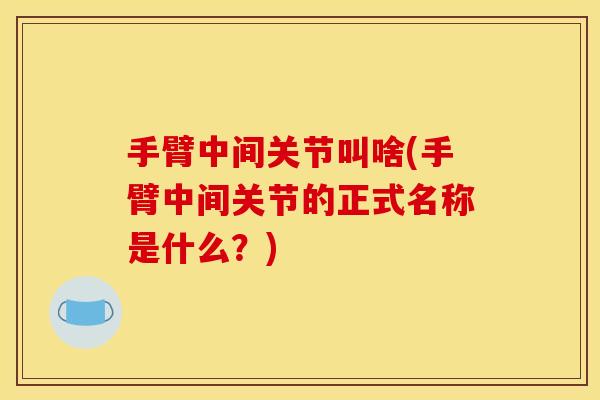 手臂中间关节叫啥(手臂中间关节的正式名称是什么？)