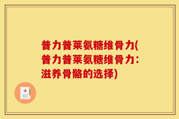 普力普莱氨糖维骨力(普力普莱氨糖维骨力：滋养骨骼的选择)