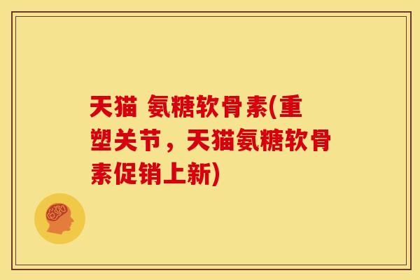 天猫 氨糖软骨素(重塑关节，天猫氨糖软骨素促销上新)