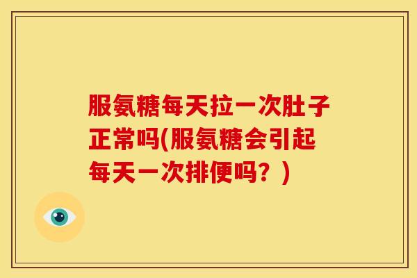 服氨糖每天拉一次肚子正常吗(服氨糖会引起每天一次排便吗？)