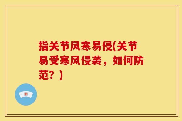 指关节风寒易侵(关节易受寒风侵袭，如何防范？)