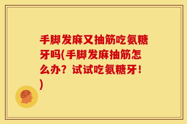 手脚发麻又抽筋吃氨糖牙吗(手脚发麻抽筋怎么办？试试吃氨糖牙！)
