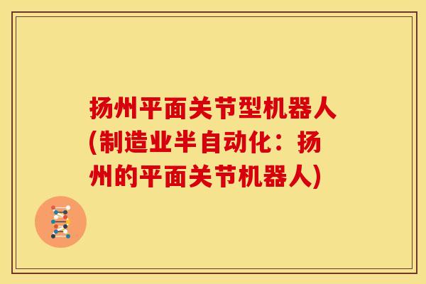 扬州平面关节型机器人(制造业半自动化：扬州的平面关节机器人)