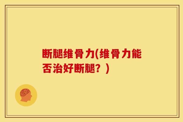 断腿维骨力(维骨力能否治好断腿？)