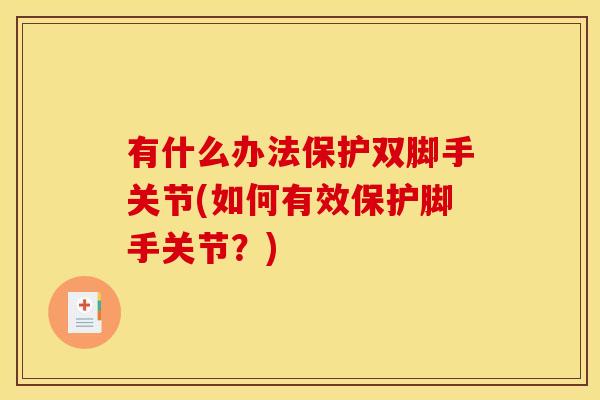 有什么办法保护双脚手关节(如何有效保护脚手关节？)