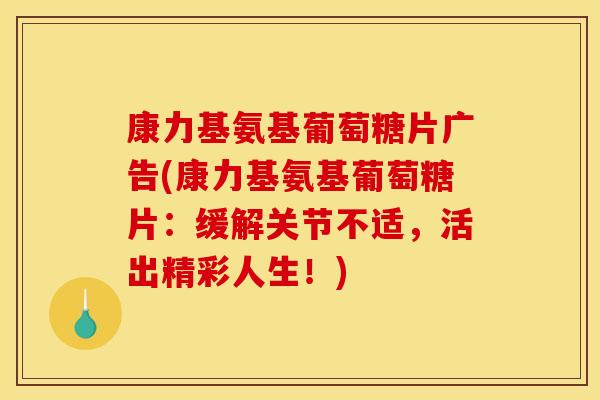康力基氨基葡萄糖片广告(康力基氨基葡萄糖片：缓解关节不适，活出精彩人生！)