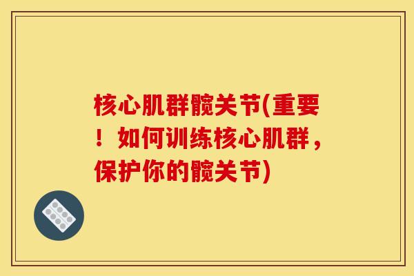 核心肌群髋关节(重要！如何训练核心肌群，保护你的髋关节)