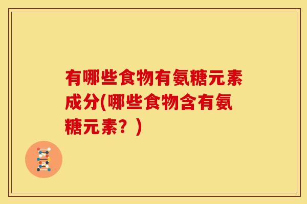 有哪些食物有氨糖元素成分(哪些食物含有氨糖元素？)