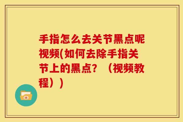 手指怎么去关节黑点呢视频(如何去除手指关节上的黑点？（视频教程）)