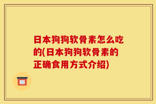 日本狗狗软骨素怎么吃的(日本狗狗软骨素的正确食用方式介绍)