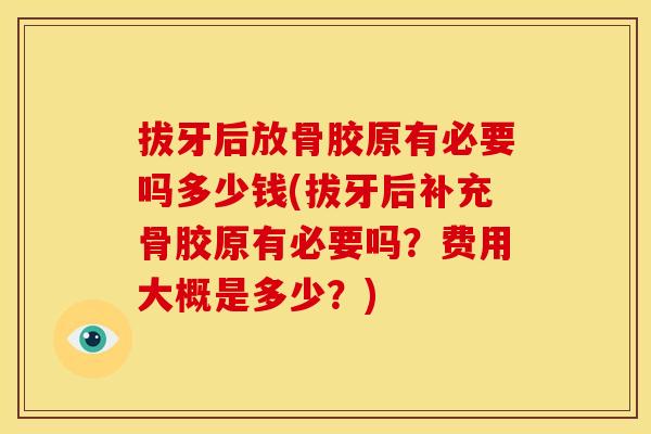 拔牙后放骨胶原有必要吗多少钱(拔牙后补充骨胶原有必要吗？费用大概是多少？)
