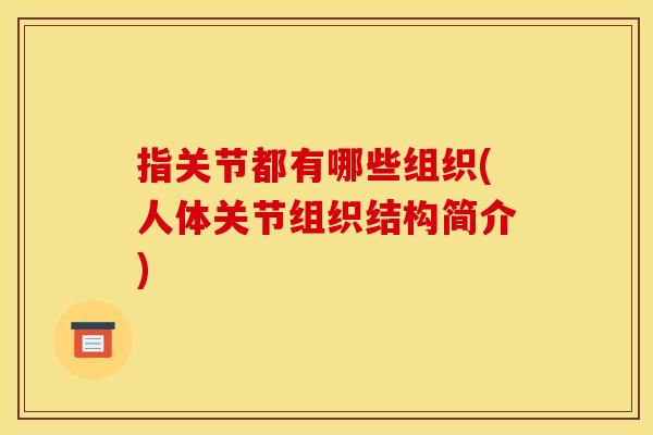指关节都有哪些组织(人体关节组织结构简介)