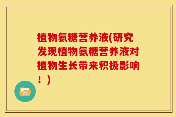 植物氨糖营养液(研究发现植物氨糖营养液对植物生长带来积极影响！)