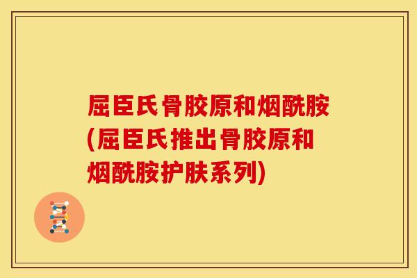 屈臣氏骨胶原和烟酰胺(屈臣氏推出骨胶原和烟酰胺护肤系列)