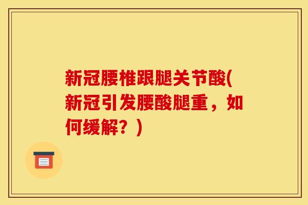 新冠腰椎跟腿关节酸(新冠引发腰酸腿重，如何缓解？)