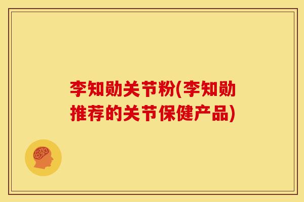李知勋关节粉(李知勋推荐的关节保健产品)