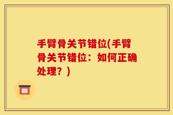 手臂骨关节错位(手臂骨关节错位：如何正确处理？)