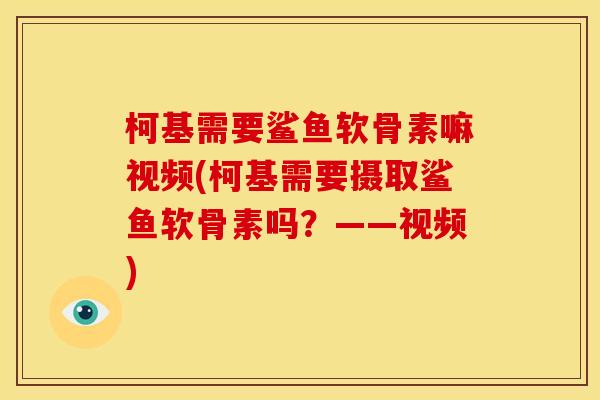 柯基需要鲨鱼软骨素嘛视频(柯基需要摄取鲨鱼软骨素吗？——视频)
