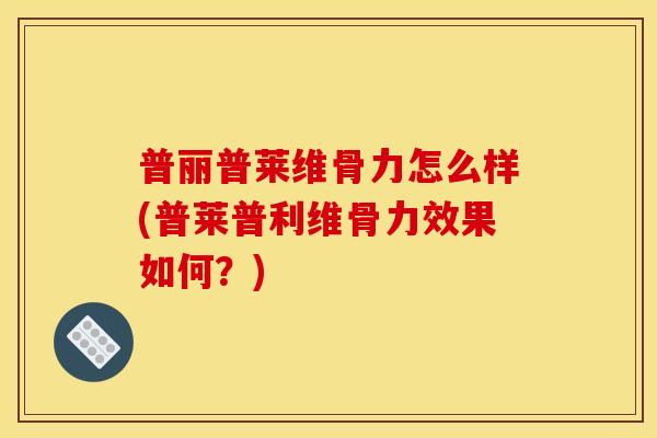普丽普莱维骨力怎么样(普莱普利维骨力效果如何？)