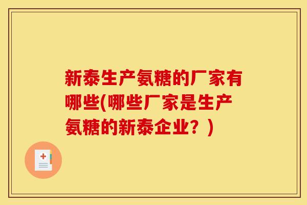 新泰生产氨糖的厂家有哪些(哪些厂家是生产氨糖的新泰企业？)