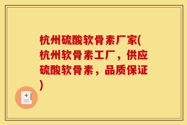 杭州硫酸软骨素厂家(杭州软骨素工厂，供应硫酸软骨素，品质保证)