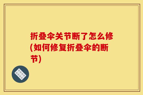 折叠伞关节断了怎么修(如何修复折叠伞的断节)