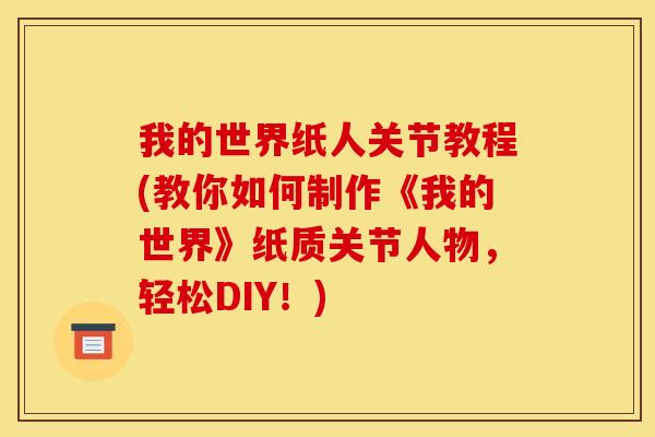 我的世界纸人关节教程(教你如何制作《我的世界》纸质关节人物，轻松DIY！)