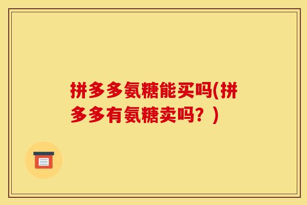 拼多多氨糖能买吗(拼多多有氨糖卖吗？)
