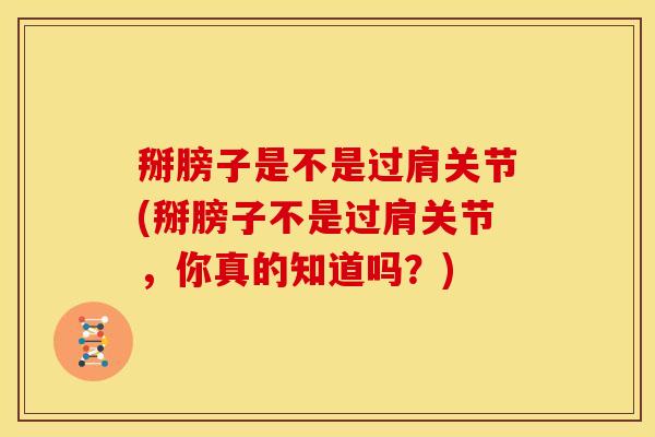 掰膀子是不是过肩关节(掰膀子不是过肩关节，你真的知道吗？)